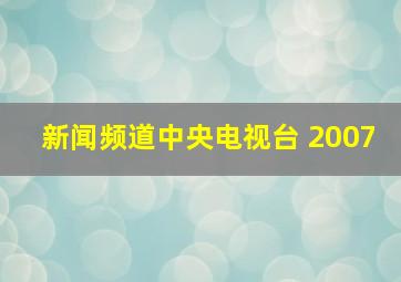 新闻频道中央电视台 2007